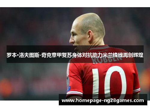 罗本·洛夫图斯-奇克意甲复苏身体对抗助力米兰锋线再创辉煌