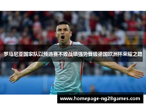 罗马尼亚国家队以预选赛不败战绩强势晋级德国欧洲杯荣耀之路