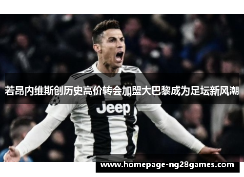 若昂内维斯创历史高价转会加盟大巴黎成为足坛新风潮