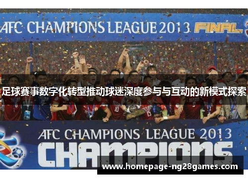 足球赛事数字化转型推动球迷深度参与与互动的新模式探索