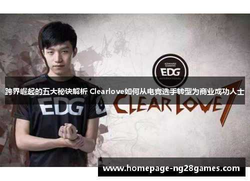 跨界崛起的五大秘诀解析 Clearlove如何从电竞选手转型为商业成功人士