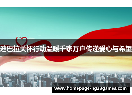 迪巴拉关怀行动温暖千家万户传递爱心与希望