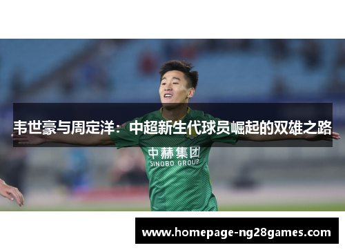 韦世豪与周定洋：中超新生代球员崛起的双雄之路