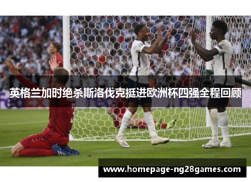 英格兰加时绝杀斯洛伐克挺进欧洲杯四强全程回顾